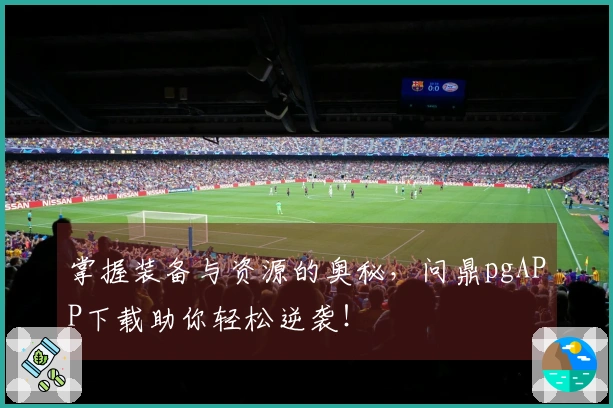掌握装备与资源的奥秘，问鼎pgAPP下载助你轻松逆袭！