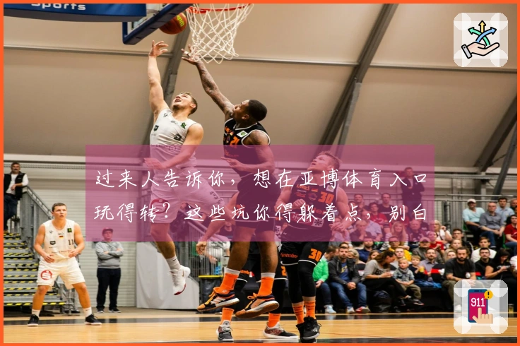 过来人告诉你，想在亚博体育入口玩得转？这些坑你得躲着点，别白交学费！