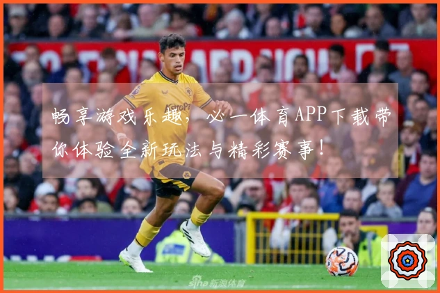 畅享游戏乐趣，必一体育APP下载带你体验全新玩法与精彩赛事！