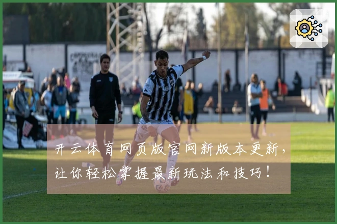 开云体育网页版官网新版本更新，让你轻松掌握最新玩法和技巧！