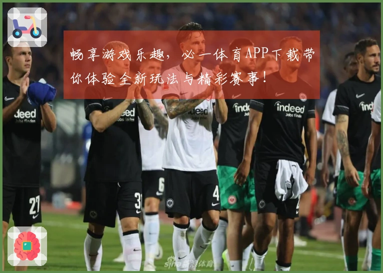 畅享游戏乐趣，必一体育APP下载带你体验全新玩法与精彩赛事！